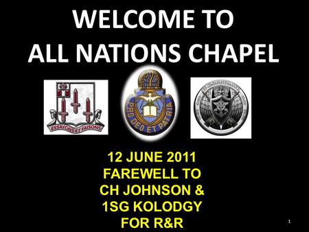 WELCOME TO ALL NATIONS CHAPEL 1 12 JUNE 2011 FAREWELL TO CH JOHNSON & 1SG KOLODGY FOR R&R.