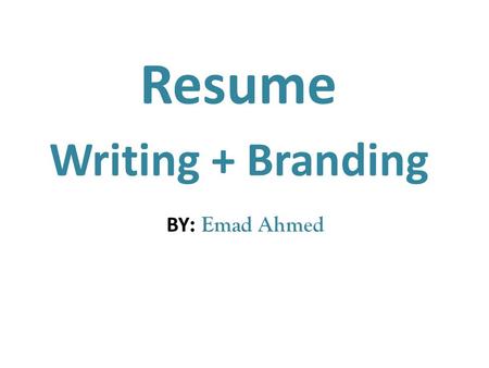 Resume Writing + Branding Emad Ahmed :BY. Resume Writing Resume Objective : You don’t need one ! Resume objectives that guarantee you won’t get hired.