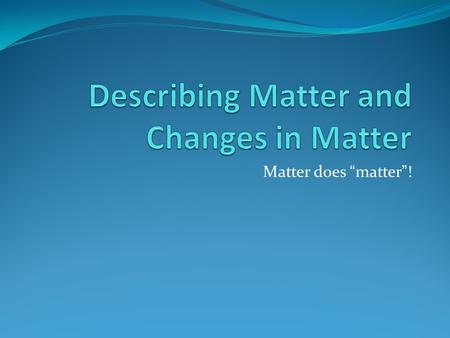 Matter does “matter”!. What is matter? Matter is anything that has mass and takes up space. The “stuff” around us is made of matter, and we are made of.