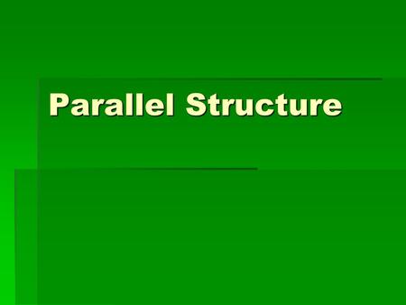 Parallel Structure. Definition  Parallel structure means using the same pattern of words to show that two or more ideas have the same level of importance.