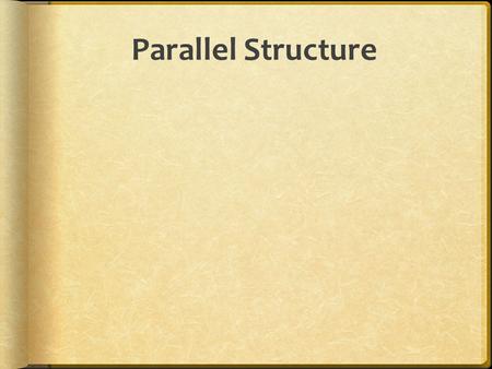 Parallel Structure. Use Parallel Structure  Parallel structure means using the same pattern of words to show that two or more ideas have the same level.