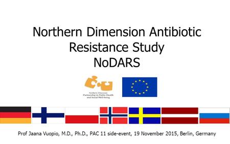 Northern Dimension Antibiotic Resistance Study NoDARS Prof Jaana Vuopio, M.D., Ph.D., PAC 11 side-event, 19 November 2015, Berlin, Germany.