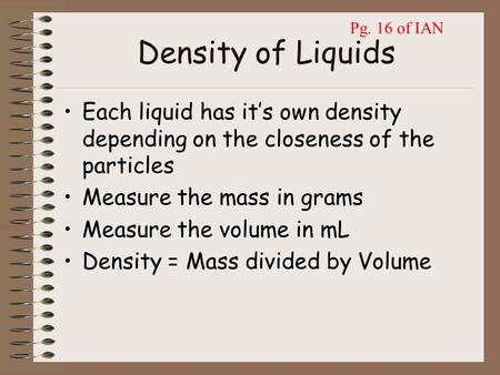 Density of Liquids Each liquid has it’s own density depending on the closeness of the particles Measure the mass in grams Measure the volume in mL Density.