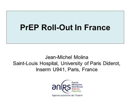 PrEP Roll-Out In France Jean-Michel Molina Saint-Louis Hospital, University of Paris Diderot, Inserm U941, Paris, France.