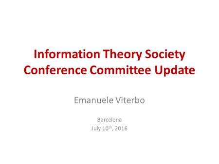 Information Theory Society Conference Committee Update Emanuele Viterbo Barcelona July 10 th, 2016.