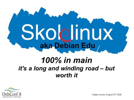 Holger Levsen, August 12 th 2008 aka Debian Edu 100% in main it's a long and winding road – but worth it.