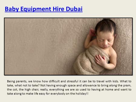 Baby Equipment Hire Dubai Being parents, we know how difficult and stressful it can be to travel with kids. What to take, what not to take? Not having.