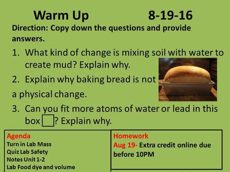 Warm Up8-19-16 Direction: Copy down the questions and provide answers. 1.What kind of change is mixing soil with water to create mud? Explain why. 2.Explain.