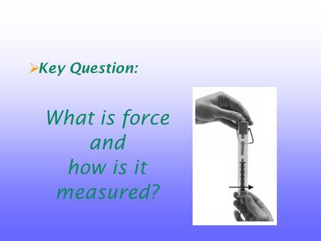  Key Question: What is force and how is it measured?