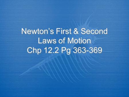 Newton’s First & Second Laws of Motion Chp 12.2 Pg 363-369.