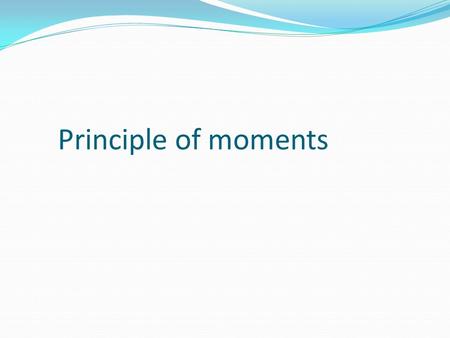 Principle of moments. Turning forces Students need to be introduced to the idea of turning forces, by giving examples of levers and leverage. The idea.