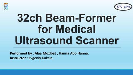 32ch Beam-Former for Medical Ultrasound Scanner Performed by : Alaa Mozlbat, Hanna Abo Hanna. Instructor : Evgeniy Kuksin.