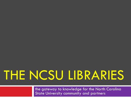 THE NCSU LIBRARIES the gateway to knowledge for the North Carolina State University community and partners.