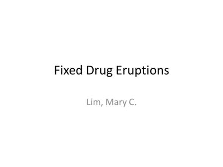 Fixed Drug Eruptions Lim, Mary C.. Fixed drug reactions Common Recur at the same site with each exposure to the medication May present anywhere on the.