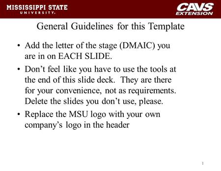 General Guidelines for this Template Add the letter of the stage (DMAIC) you are in on EACH SLIDE. Don’t feel like you have to use the tools at the end.