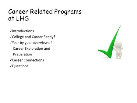 Career Related Programs at LHS Introductions College and Career Ready? Year by year overview of Career Exploration and Preparation Career Connections Questions.