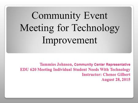 Tammies Johnson, Community Center Representative EDU 620 Meeting Individual Student Needs With Technology Instructor: Chenee Gilbert August 28, 2015 Community.