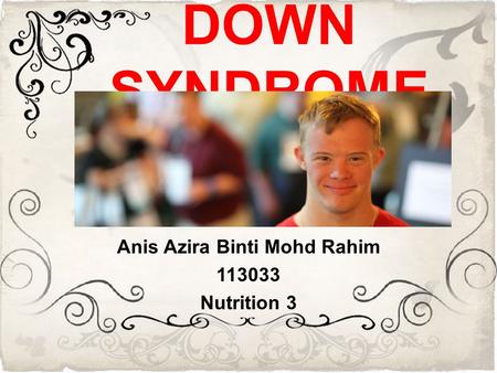 DOWN SYNDROME Anis Azira Binti Mohd Rahim 113033 Nutrition 3.