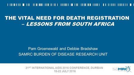 THE VITAL NEED FOR DEATH REGISTRATION – LESSONS FROM SOUTH AFRICA Pam Groenewald and Debbie Bradshaw SAMRC BURDEN OF DISEASE RESEARCH UNIT 21 ST INTERNATIONAL.