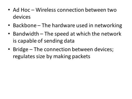 Ad Hoc – Wireless connection between two devices Backbone – The hardware used in networking Bandwidth – The speed at which the network is capable of sending.