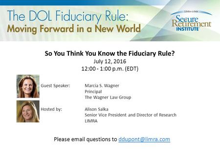 So You Think You Know the Fiduciary Rule? July 12, 2016 12:00 - 1:00 p.m. (EDT) Guest Speaker: Marcia S. Wagner Principal The Wagner Law Group Hosted by: