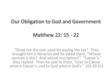 Our Obligation to God and Government Matthew 22: 15 - 22 “Show me the coin used for paying the tax.” They brought him a denarius and he asked them, “Whose.