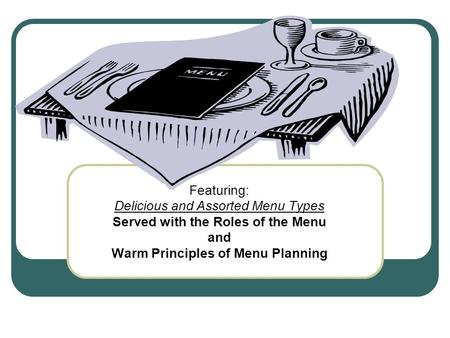 CAH II 4.01 Featuring: Delicious and Assorted Menu Types Served with the Roles of the Menu and Warm Principles of Menu Planning.