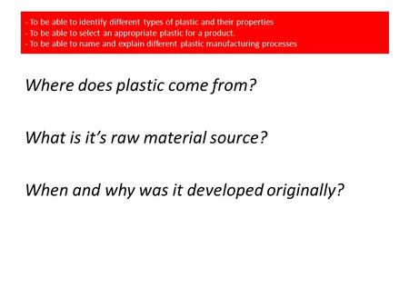 - To be able to identify different types of plastic and their properties - To be able to select an appropriate plastic for a product. - To be able to name.