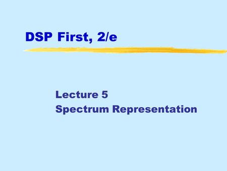 DSP First, 2/e Lecture 5 Spectrum Representation.