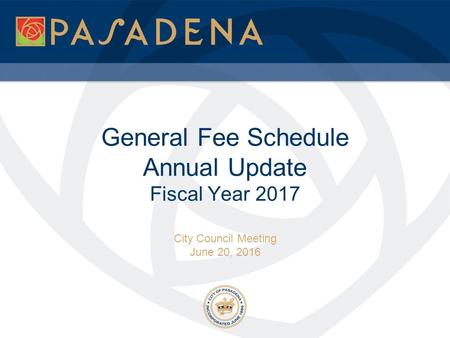 General Fee Schedule Annual Update Fiscal Year 2017 City Council Meeting June 20, 2016.