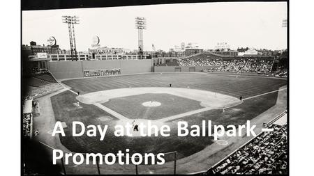 A Day at the Ballpark – Promotions. “A Day at the Ballpark” Topics Session 1-- Getting Ready for a Game (Mike) Session 2-- Memorable Ballparks in Austin.