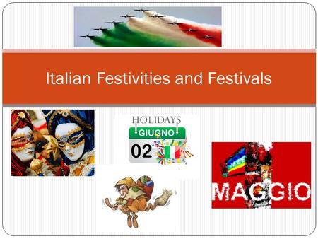 HOLIDAYS Italian Festivities and Festivals. INTRODUCTION Italian holidays, festivals, and feast days reflect Italian culture, history, and religious practices.