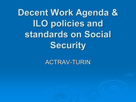 Decent Work Agenda & ILO policies and standards on Social Security ACTRAV-TURIN.