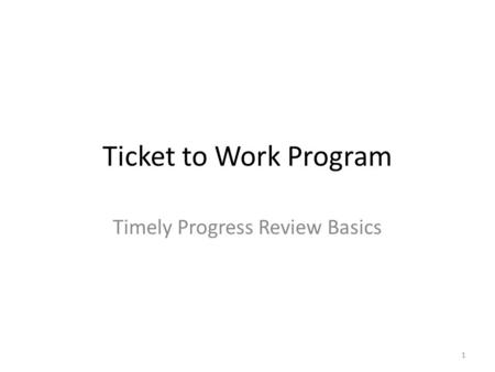 Ticket to Work Program Timely Progress Review Basics 1.