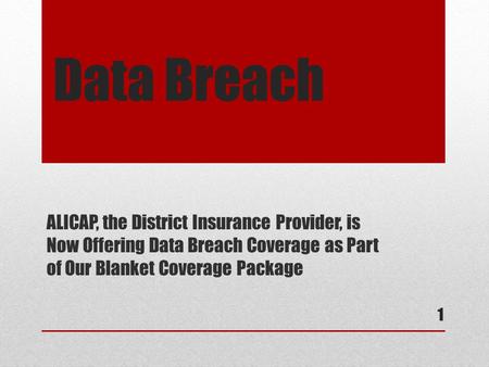 Data Breach ALICAP, the District Insurance Provider, is Now Offering Data Breach Coverage as Part of Our Blanket Coverage Package 1.