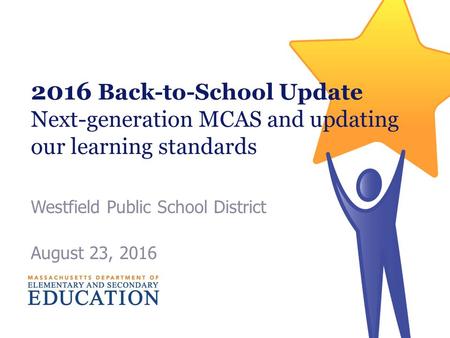 2016 Back-to-School Update Next-generation MCAS and updating our learning standards Westfield Public School District August 23, 2016.