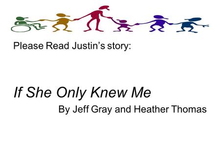 Please Read Justin’s story: If She Only Knew Me By Jeff Gray and Heather Thomas.