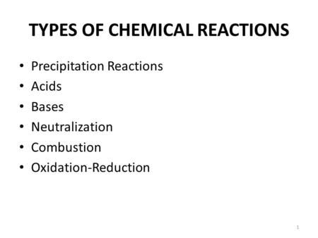 TYPES OF CHEMICAL REACTIONS Precipitation Reactions Acids Bases Neutralization Combustion Oxidation-Reduction 1.