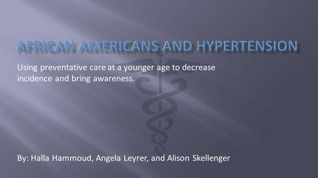 Using preventative care at a younger age to decrease incidence and bring awareness. By: Halla Hammoud, Angela Leyrer, and Alison Skellenger.