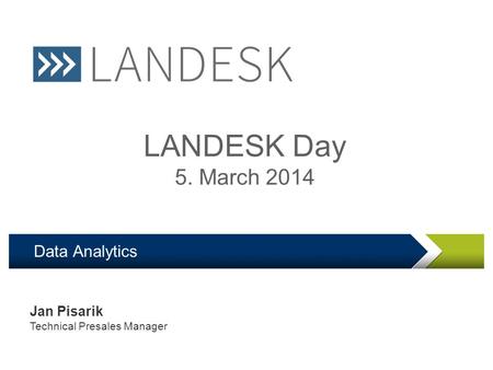 LANDesk Software Confidential Data Analytics LANDESK Day 5. March 2014 Jan Pisarik Technical Presales Manager.