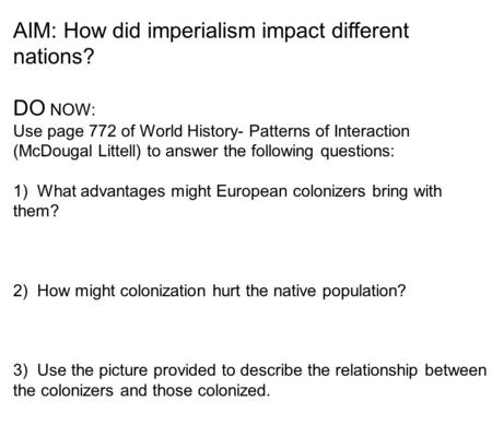 AIM: How did imperialism impact different nations? DO NOW: Use page 772 of World History- Patterns of Interaction (McDougal Littell) to answer the following.