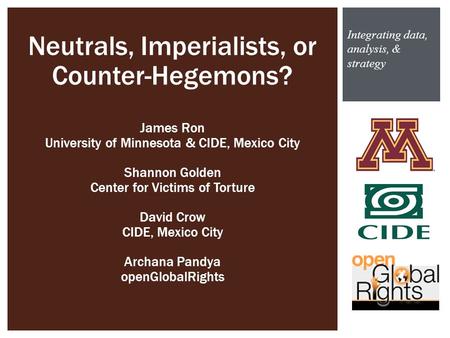 Integrating data, analysis, & strategy Neutrals, Imperialists, or Counter-Hegemons? James Ron University of Minnesota & CIDE, Mexico City Shannon Golden.