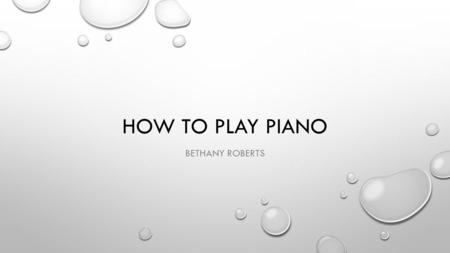 HOW TO PLAY PIANO BETHANY ROBERTS. LEARNING THE BASICS FIND MIDDLE C. IT GOES UP FROM THERE TO G. THERE ARE SHARPS AND FLATS ALSO, BUT THOSE ARE USUALLY.