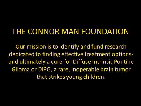 THE CONNOR MAN FOUNDATION Our mission is to identify and fund research dedicated to finding effective treatment options- and ultimately a cure-for Diffuse.