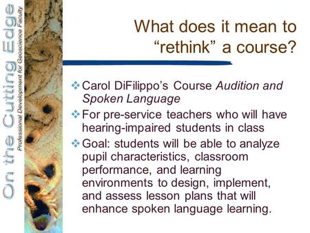 What does it mean to “rethink” a course?  Carol DiFilippo’s Course Audition and Spoken Language  For pre-service teachers who will have hearing-impaired.