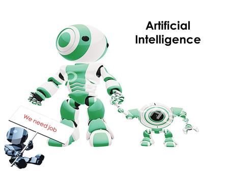 Artificial Intelligence We need job.  Basically, it’s a computer’s ability to perform tasks that require intelligence when done by a human.  For instance,