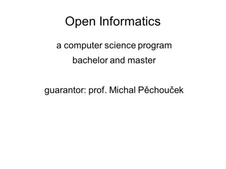 Open Informatics a computer science program bachelor and master guarantor: prof. Michal Pěchouček.