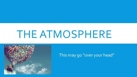 THE ATMOSPHERE This may go “over your head”. COMPOSITION  Nitrogen:  Source  Oxygen:  Source  Other:  Source Aerosols: types of tiny, solid particles,