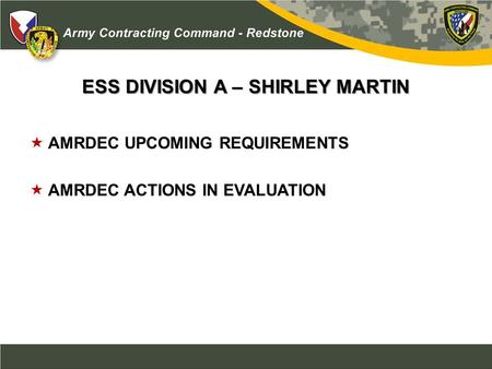 ESS DIVISION A – SHIRLEY MARTIN  AMRDEC UPCOMING REQUIREMENTS  AMRDEC ACTIONS IN EVALUATION.