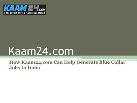 Kaam24.com How Kaam24.com Can Help Generate Blue Collar Jobs In India.